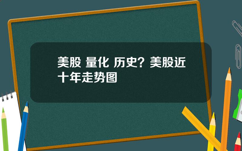 美股 量化 历史？美股近十年走势图